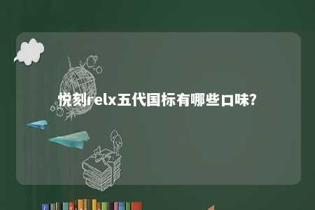 悦刻relx五代国标有哪些口味？ 